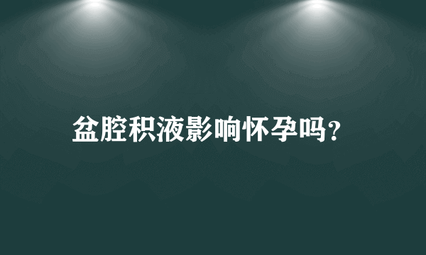 盆腔积液影响怀孕吗？