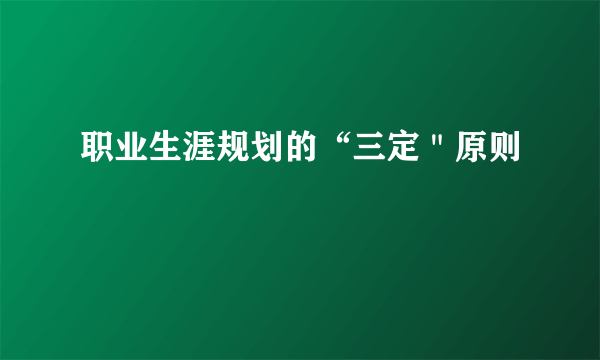 职业生涯规划的“三定＂原则