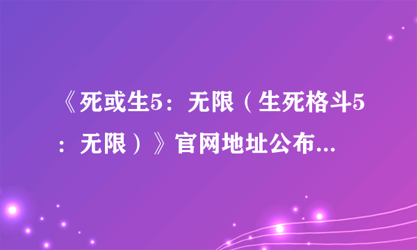 《死或生5：无限（生死格斗5：无限）》官网地址公布 系列人物均将登场