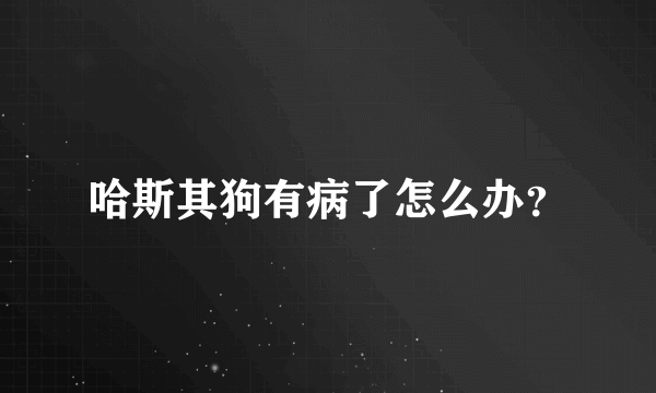 哈斯其狗有病了怎么办？