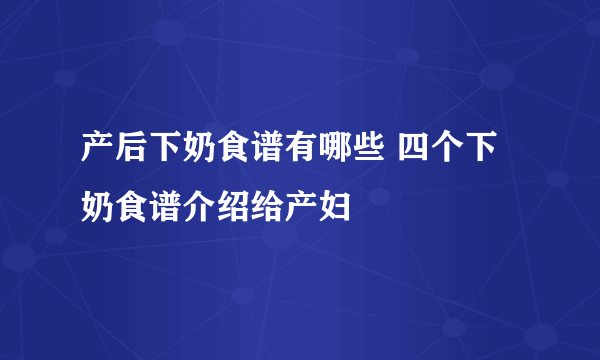 产后下奶食谱有哪些 四个下奶食谱介绍给产妇