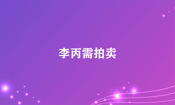 李丙需拍卖