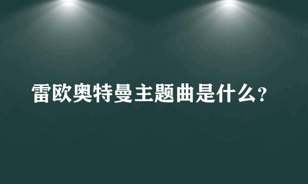 雷欧奥特曼主题曲是什么？