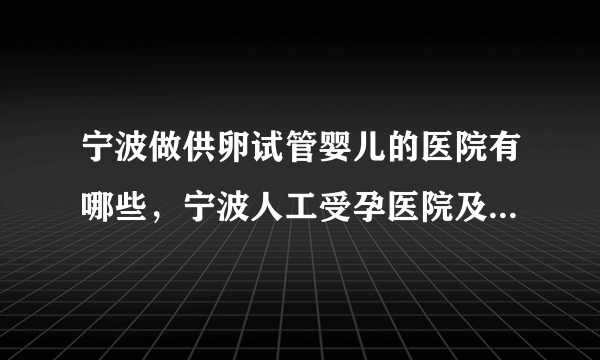 宁波做供卵试管婴儿的医院有哪些，宁波人工受孕医院及费用介绍附详细地址