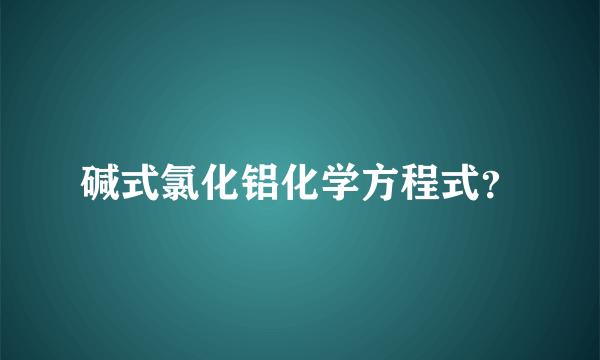 碱式氯化铝化学方程式？