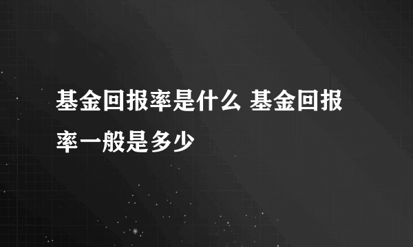 基金回报率是什么 基金回报率一般是多少