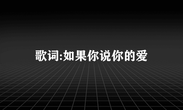 歌词:如果你说你的爱