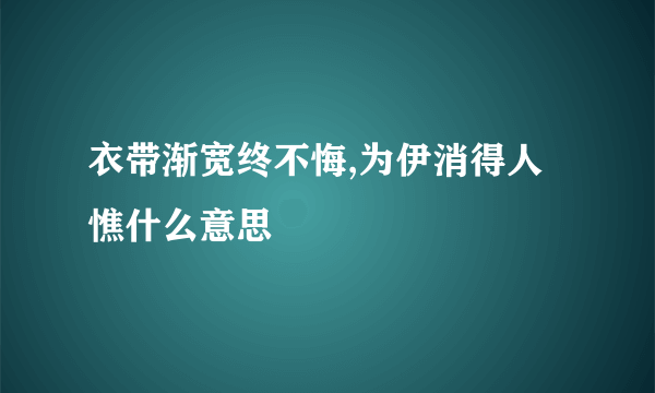 衣带渐宽终不悔,为伊消得人憔什么意思