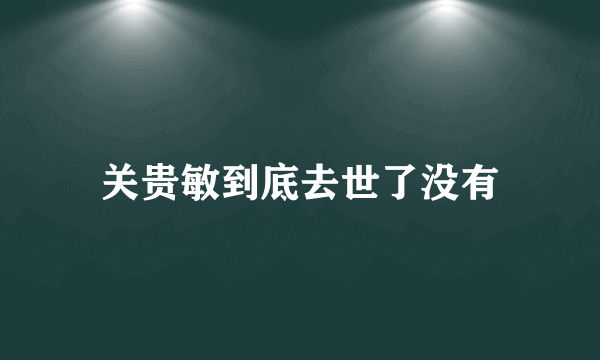 关贵敏到底去世了没有