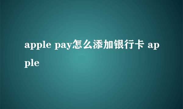 apple pay怎么添加银行卡 apple