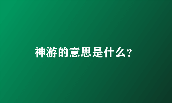 神游的意思是什么？