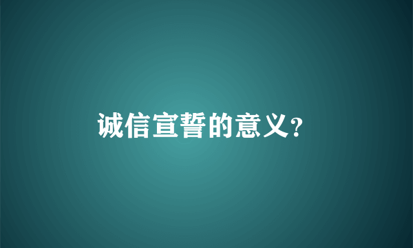 诚信宣誓的意义？