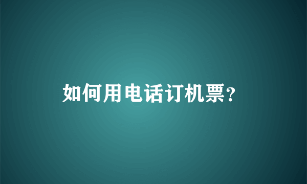 如何用电话订机票？