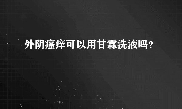 外阴瘙痒可以用甘霖洗液吗？