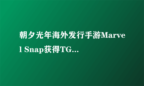 朝夕光年海外发行手游Marvel Snap获得TGA年度最佳手游