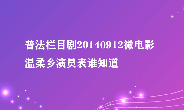 普法栏目剧20140912微电影温柔乡演员表谁知道