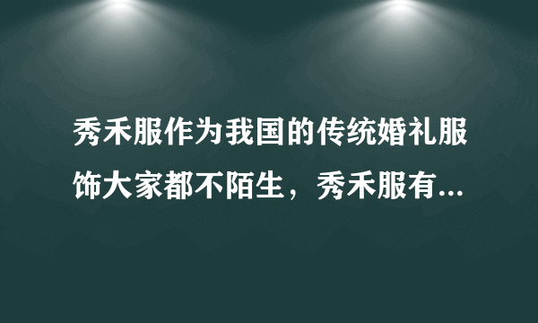 秀禾服作为我国的传统婚礼服饰大家都不陌生，秀禾服有哪几种款式呢？