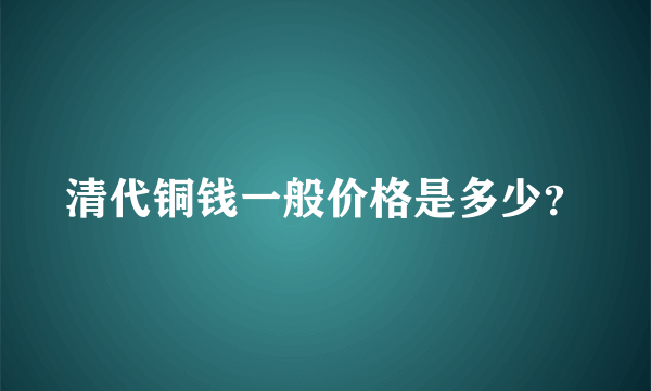 清代铜钱一般价格是多少？