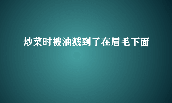 炒菜时被油溅到了在眉毛下面