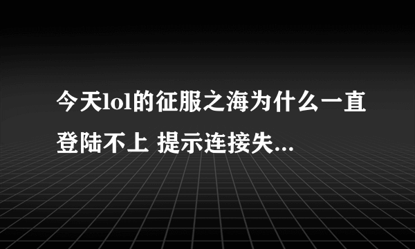 今天lol的征服之海为什么一直登陆不上 提示连接失败 别的区就可以 网上许多的方法都试过了还是不行