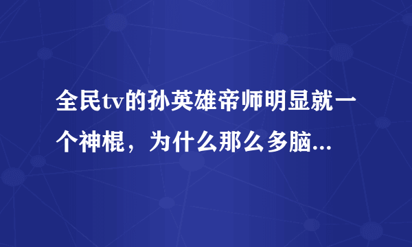 全民tv的孙英雄帝师明显就一个神棍，为什么那么多脑残崇拜他？