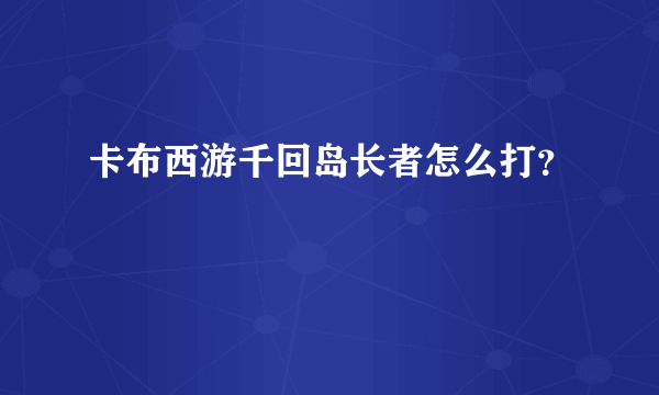 卡布西游千回岛长者怎么打？