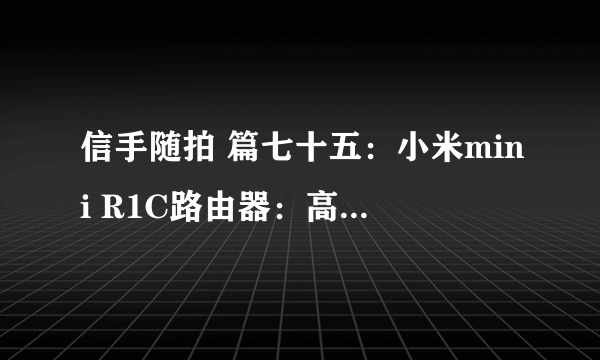 信手随拍 篇七十五：小米mini R1C路由器：高性价比的老兵依然可靠