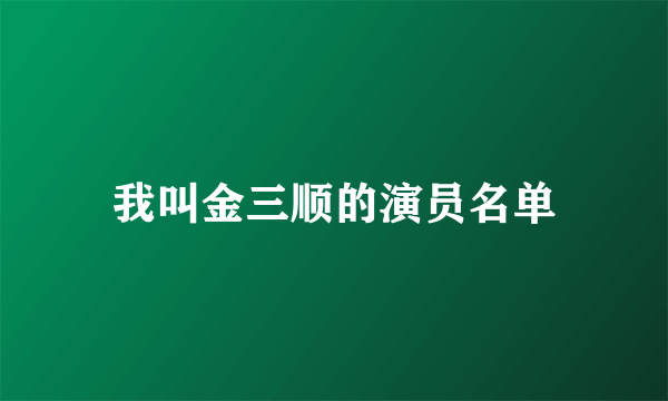 我叫金三顺的演员名单