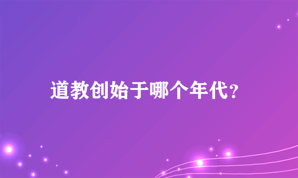 道教创始于哪个年代？