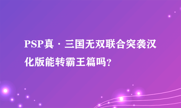 PSP真·三国无双联合突袭汉化版能转霸王篇吗？