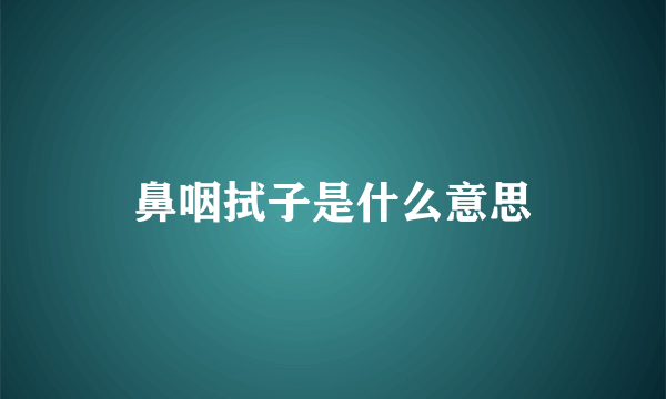 鼻咽拭子是什么意思