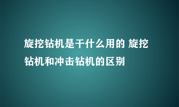 旋挖钻机是干什么用的 旋挖钻机和冲击钻机的区别