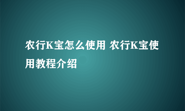 农行K宝怎么使用 农行K宝使用教程介绍