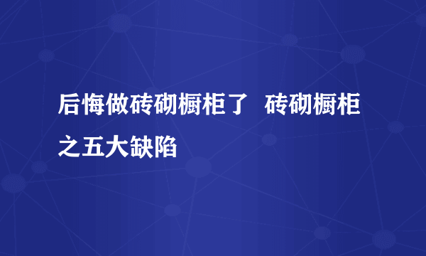 后悔做砖砌橱柜了  砖砌橱柜之五大缺陷