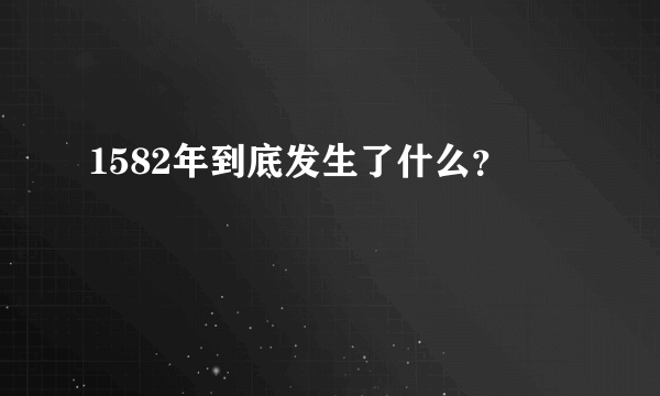 1582年到底发生了什么？