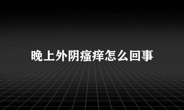 晚上外阴瘙痒怎么回事