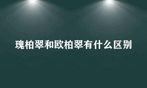 瑰柏翠和欧柏翠有什么区别