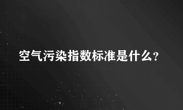 空气污染指数标准是什么？