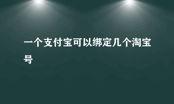 一个支付宝可以绑定几个淘宝号