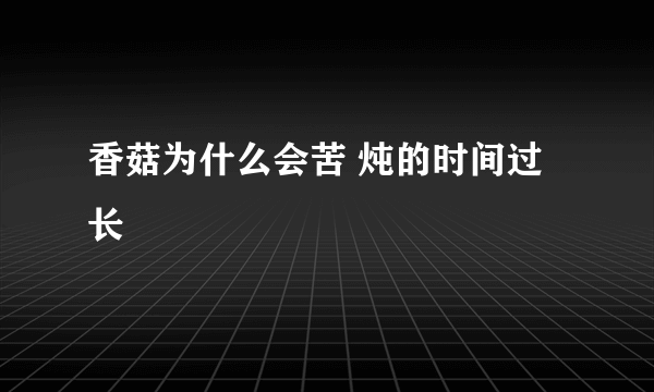 香菇为什么会苦 炖的时间过长