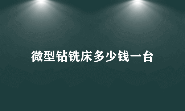 微型钻铣床多少钱一台