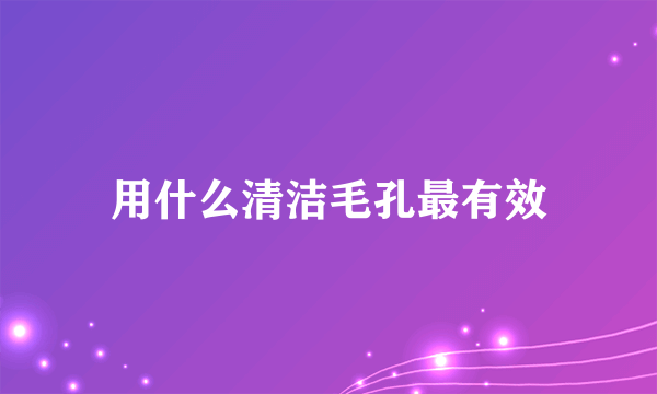 用什么清洁毛孔最有效