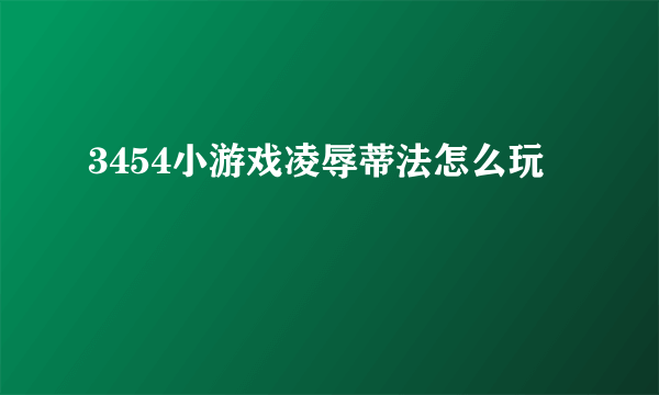 3454小游戏凌辱蒂法怎么玩