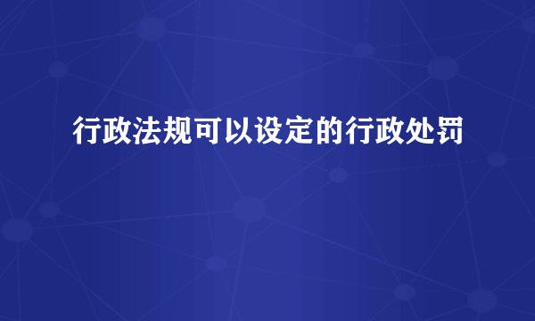 行政法规可以设定的行政处罚