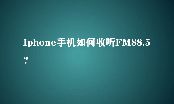 Iphone手机如何收听FM88.5？