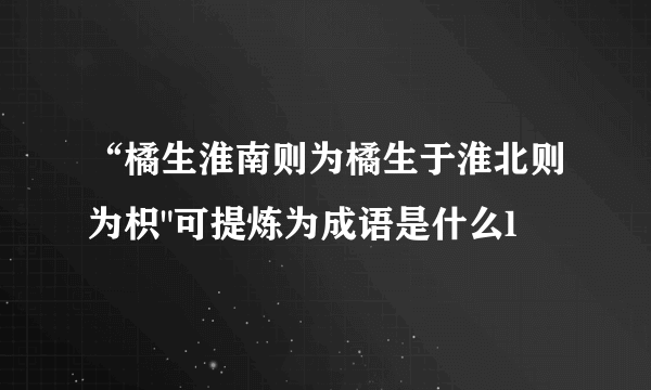 “橘生淮南则为橘生于淮北则为枳