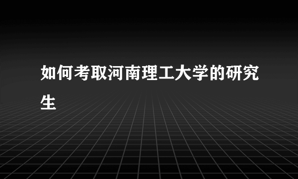 如何考取河南理工大学的研究生