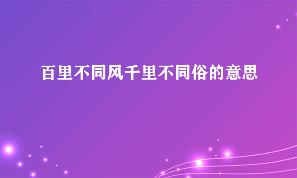 百里不同风千里不同俗的意思