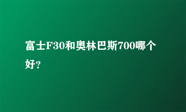 富士F30和奥林巴斯700哪个好？