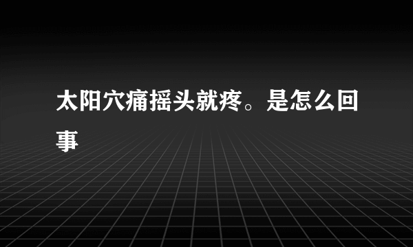 太阳穴痛摇头就疼。是怎么回事